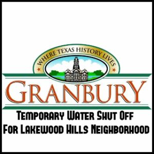 Granbury: Temporary Water Shut Off In Lakewood Hills Planned For Feb. 5th